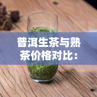 普洱生茶与熟茶价格对比：哪个更受市场青睐？