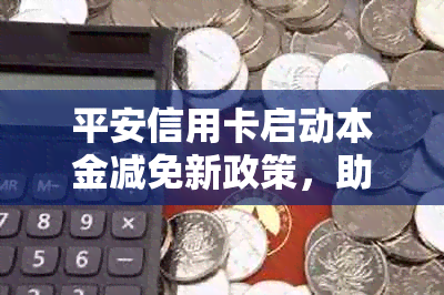 平安信用卡启动本金减免新政策，助力持卡人财务轻装前行