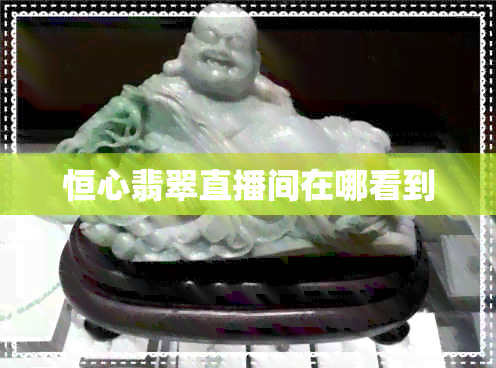 恒心翡翠直播间在哪看到