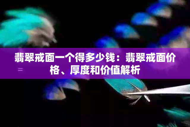 翡翠戒面一个得多少钱：翡翠戒面价格、厚度和价值解析