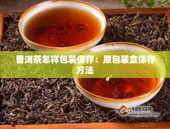 普洱茶怎样包装保存：原包装盒保存方法