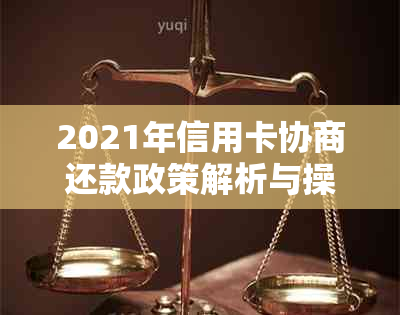 2021年信用卡协商还款政策解析与操作指南-与信用卡银行协商还款方案