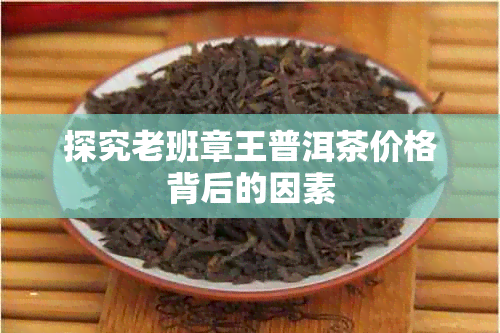 探究老班章王普洱茶价格背后的因素