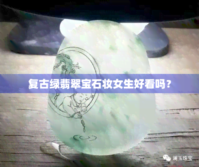 复古绿翡翠宝石妆女生好看吗？