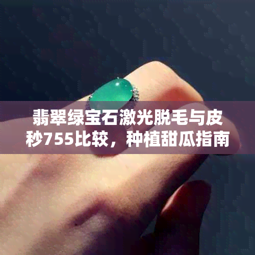 翡翠绿宝石激光脱毛与皮秒755比较，种植甜瓜指南