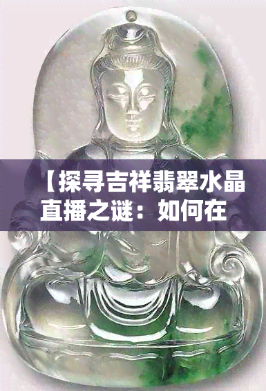 【探寻吉祥翡翠水晶直播之谜：如何在线上欣赏珍贵玉石】