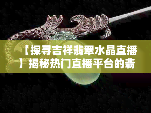 【探寻吉祥翡翠水晶直播】揭秘热门直播平台的翡翠水晶宝藏