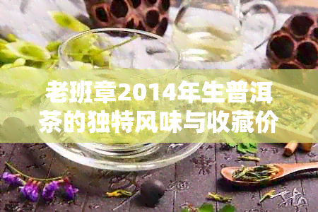 老班章2014年生普洱茶的独特风味与收藏价值