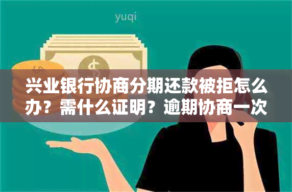 兴业银行协商分期还款被拒怎么办？需什么证明？逾期协商一次性还款攻略