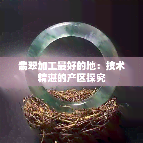 翡翠加工更好的地：技术精湛的产区探究