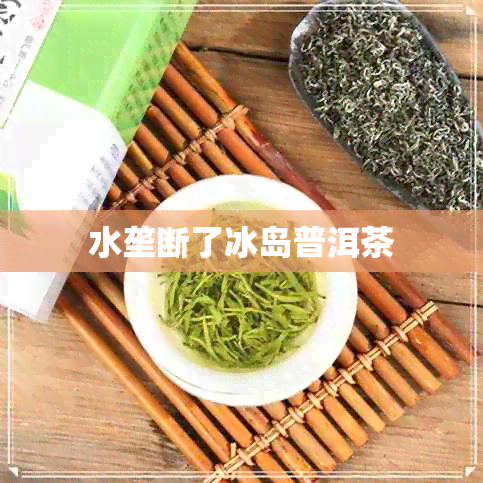 水垄断了冰岛普洱茶