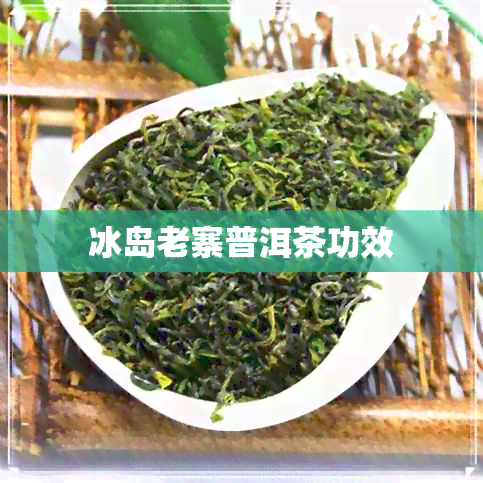 冰岛老寨普洱茶功效