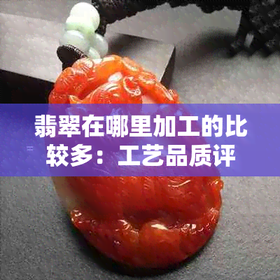 翡翠在哪里加工的比较多：工艺品质评析