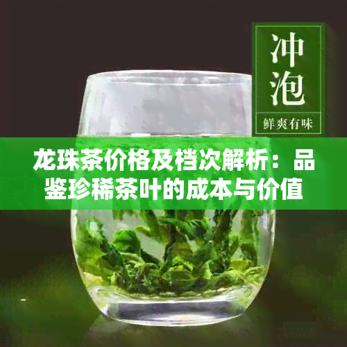 龙珠茶价格及档次解析：品鉴珍稀茶叶的成本与价值