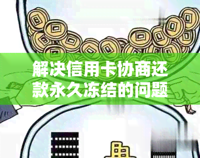 解决信用卡协商还款永久冻结的问题指南