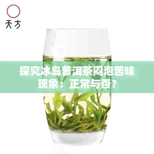 探究冰岛普洱茶闷泡苦味现象：正常与否？