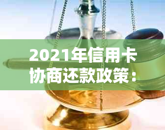 2021年信用卡协商还款政策：结果时长、是否会身停用解析