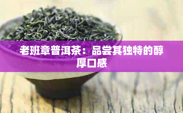 老班章普洱茶：品尝其独特的醇厚口感