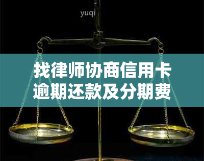 找律师协商信用卡逾期还款及分期费用，被骗应对策略