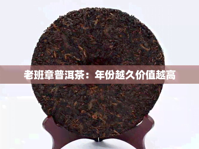 老班章普洱茶：年份越久价值越高