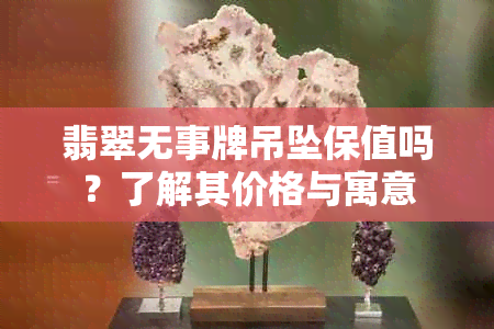 翡翠无事牌吊坠保值吗？了解其价格与寓意