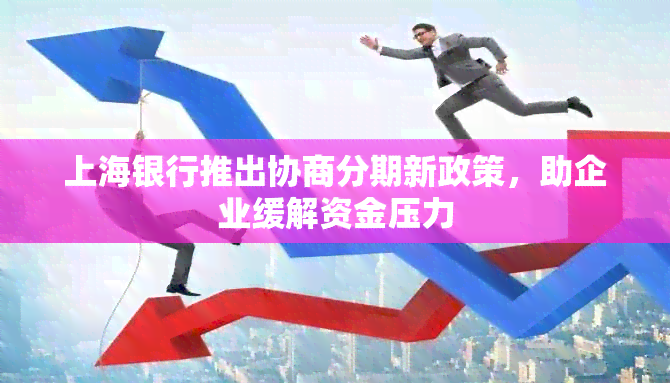 上海银行推出协商分期新政策，助企业缓解资金压力