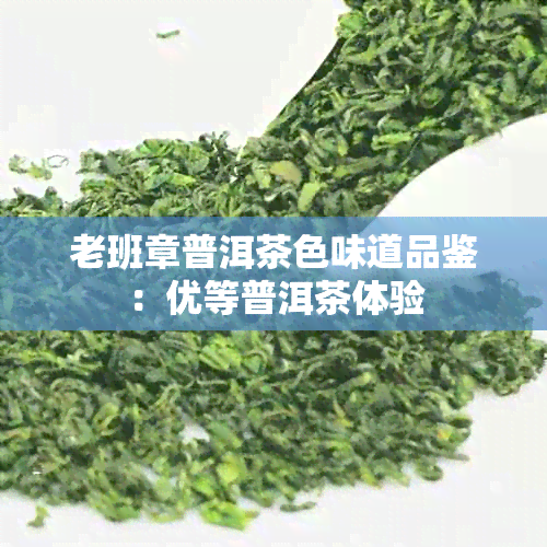 老班章普洱茶色味道品鉴：优等普洱茶体验