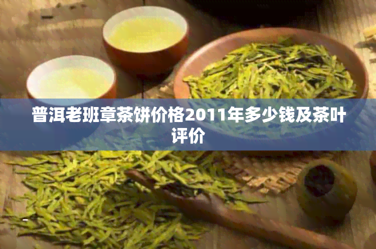 普洱老班章茶饼价格2011年多少钱及茶叶评价