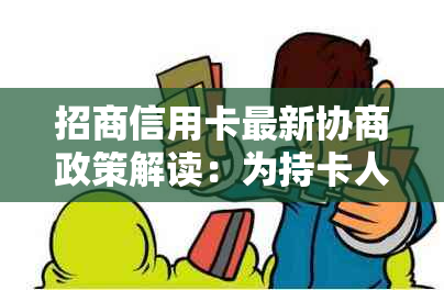 招商信用卡最新协商政策解读：为持卡人提供灵活还款方案