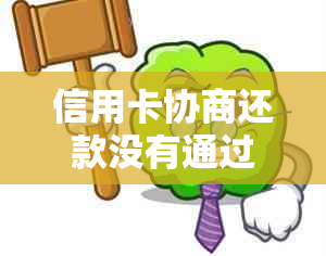 信用卡协商还款没有通过会怎么样,走司法程序怎么办