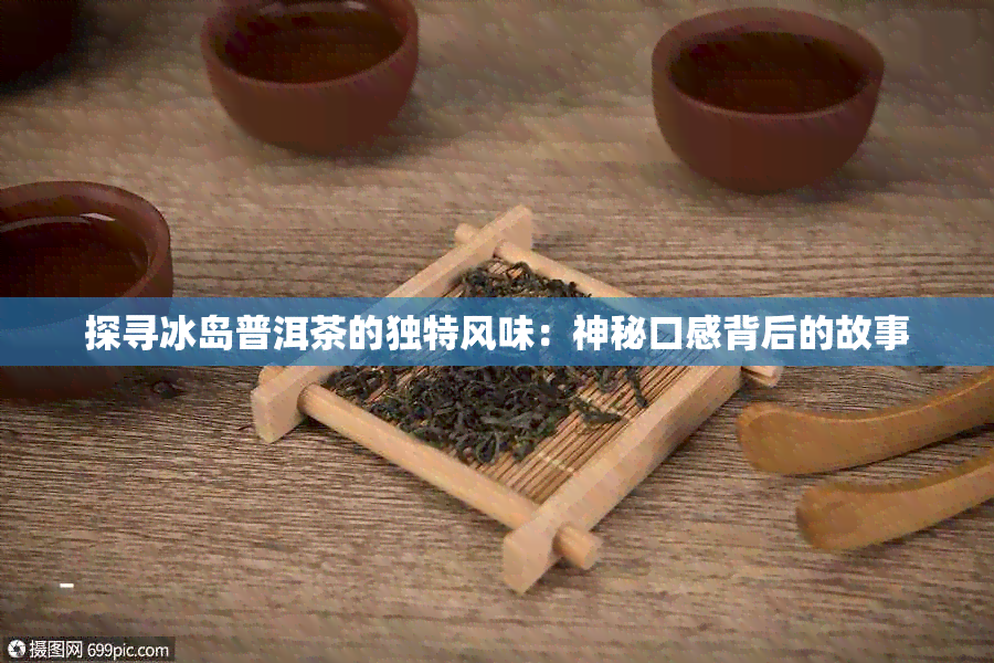 探寻冰岛普洱茶的独特风味：神秘口感背后的故事