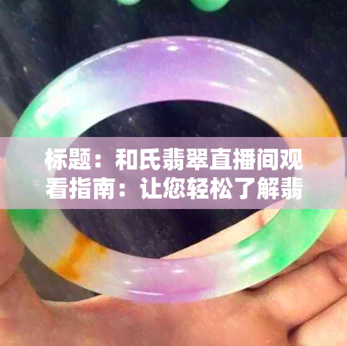 标题：和氏翡翠直播间观看指南：让您轻松了解翡翠之美