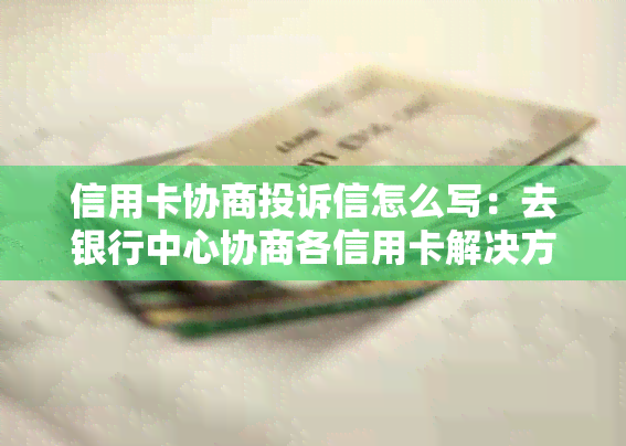 信用卡协商投诉信怎么写：去银行中心协商各信用卡解决方案