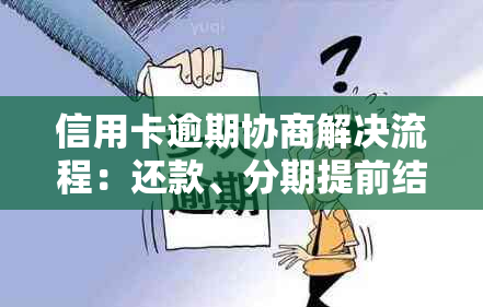 信用卡逾期协商解决流程：还款、分期提前结清与使用问题