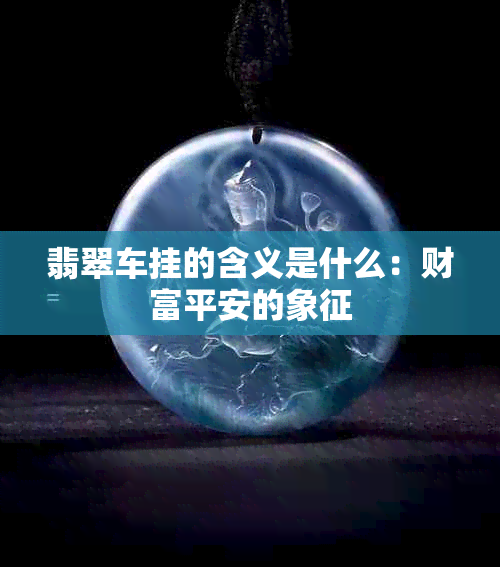 翡翠车挂的含义是什么：财富平安的象征