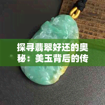 探寻翡翠好还的奥秘：美玉背后的传说与价值