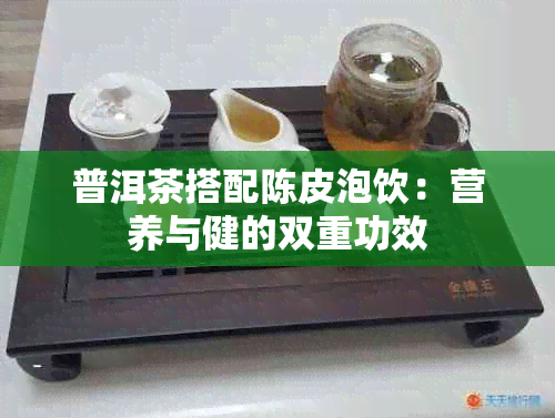 普洱茶搭配陈皮泡饮：营养与健的双重功效