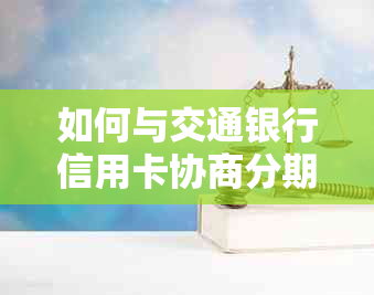 如何与交通银行信用卡协商分期还款事宜