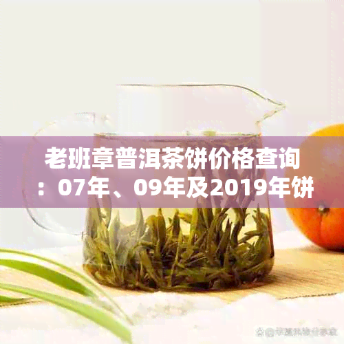 老班章普洱茶饼价格查询：07年、09年及2019年饼茶价值分析