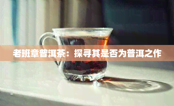 老班章普洱茶：探寻其是否为普洱之作