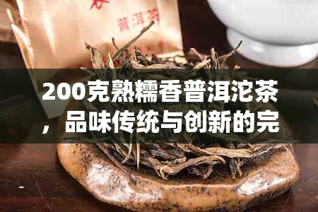 200克熟糯香普洱沱茶，品味传统与创新的完美融合