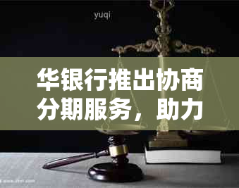 华银行推出协商分期服务，助力消费者缓解财务压力