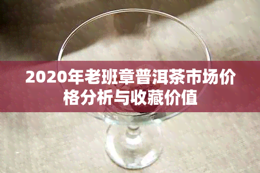 2020年老班章普洱茶市场价格分析与收藏价值