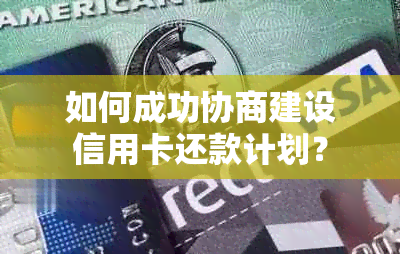 如何成功协商建设信用卡还款计划？