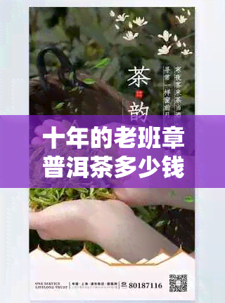 十年的老班章普洱茶多少钱一饼：十年以上老班章普洱茶价格表