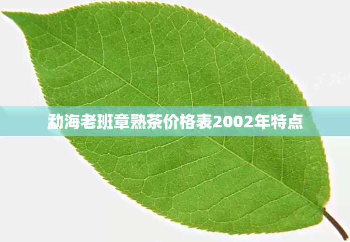 勐海老班章熟茶价格表2002年特点