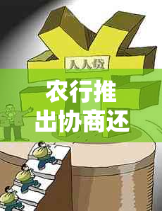 农行推出协商还本金新政策，缓解贷款压力