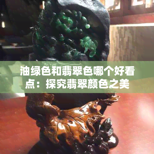 油绿色和翡翠色哪个好看点：探究翡翠颜色之美