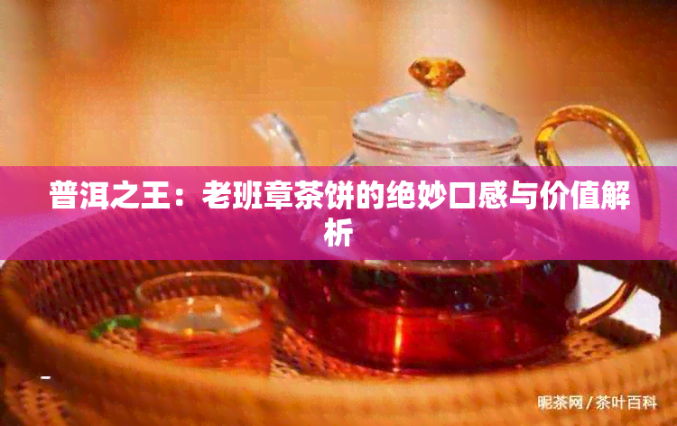 普洱之王：老班章茶饼的绝妙口感与价值解析