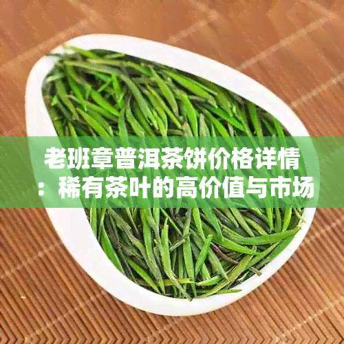 老班章普洱茶饼价格详情：稀有茶叶的高价值与市场行情